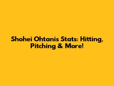 Shohei Ohtani's Stats: Hitting, Pitching & More!