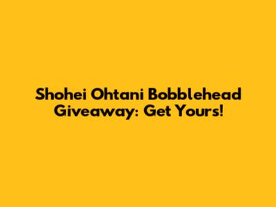 Shohei Ohtani Bobblehead Giveaway: Get Yours!