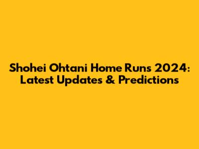 Shohei Ohtani Home Runs 2024: Latest Updates & Predictions