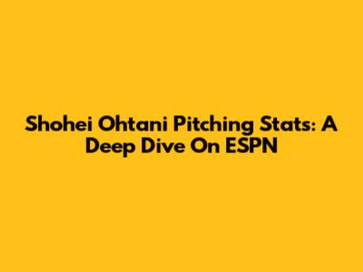 Shohei Ohtani Pitching Stats: A Deep Dive On ESPN