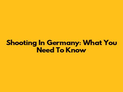 Shooting In Germany: What You Need To Know