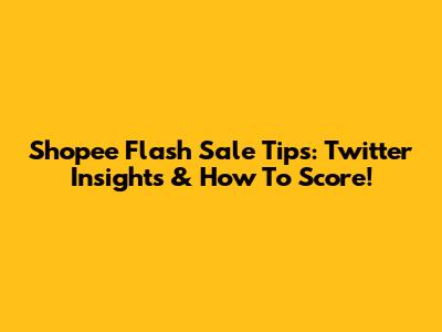 Shopee Flash Sale Tips: Twitter Insights & How To Score!