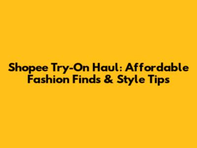 Shopee Try-On Haul: Affordable Fashion Finds & Style Tips