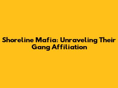 Shoreline Mafia: Unraveling Their Gang Affiliation