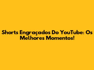 Shorts Engraçados Do YouTube: Os Melhores Momentos!