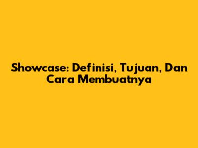 Showcase: Definisi, Tujuan, Dan Cara Membuatnya