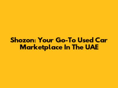 Shozon: Your Go-To Used Car Marketplace In The UAE