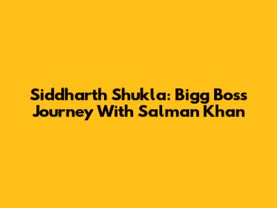 Siddharth Shukla: Bigg Boss Journey With Salman Khan