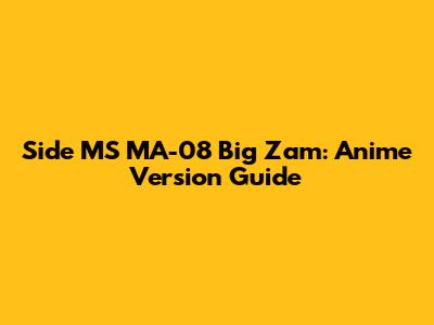 Side MS MA-08 Big Zam: Anime Version Guide