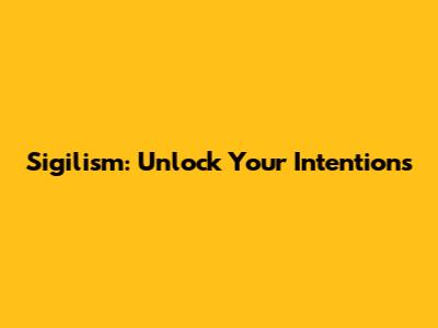 Sigilism: Unlock Your Intentions