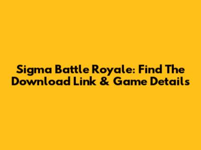 Sigma Battle Royale: Find The Download Link & Game Details