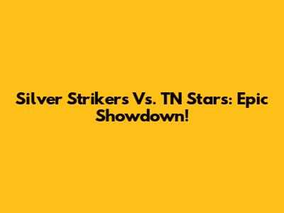 Silver Strikers Vs. TN Stars: Epic Showdown!