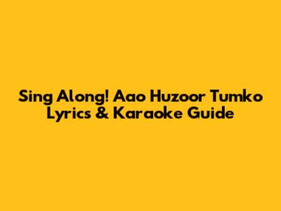 Sing Along! 'Aao Huzoor Tumko' Lyrics & Karaoke Guide