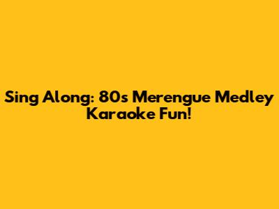 Sing Along: '80s Merengue Medley Karaoke Fun!