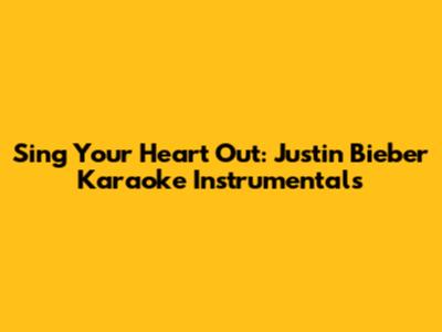 Sing Your Heart Out: Justin Bieber Karaoke Instrumentals