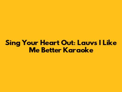 Sing Your Heart Out: Lauv's "I Like Me Better" Karaoke