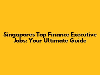 Singapore's Top Finance Executive Jobs: Your Ultimate Guide