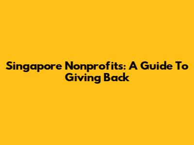 Singapore Nonprofits: A Guide To Giving Back