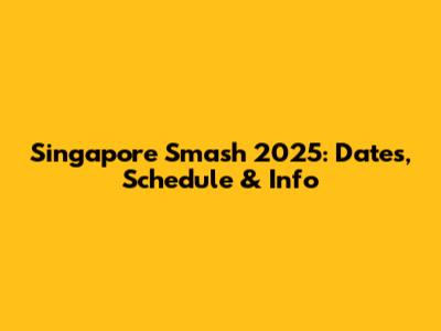 Singapore Smash 2025: Dates, Schedule & Info