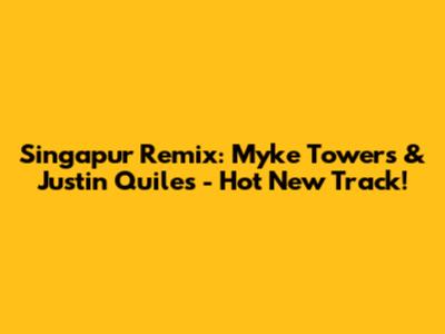 Singapur Remix: Myke Towers & Justin Quiles - Hot New Track!