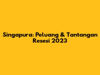 Singapura: Peluang & Tantangan Resesi 2023