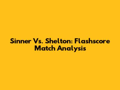 Sinner Vs. Shelton: Flashscore Match Analysis