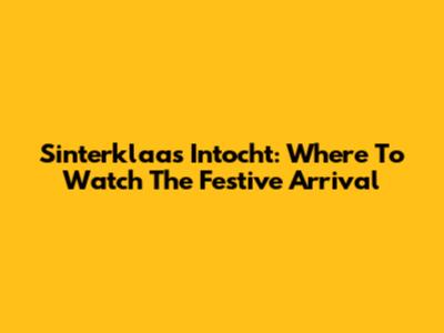 Sinterklaas Intocht: Where To Watch The Festive Arrival