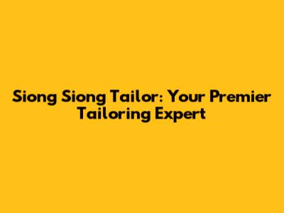 Siong Siong Tailor: Your Premier Tailoring Expert