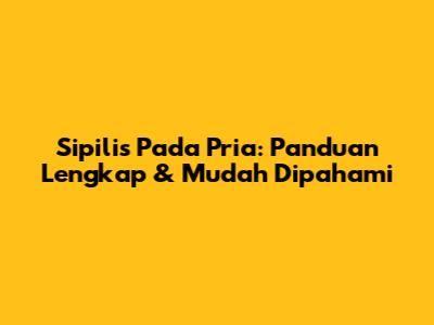 Sipilis Pada Pria: Panduan Lengkap & Mudah Dipahami