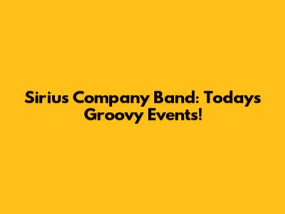 Sirius Company Band: Today's Groovy Events!