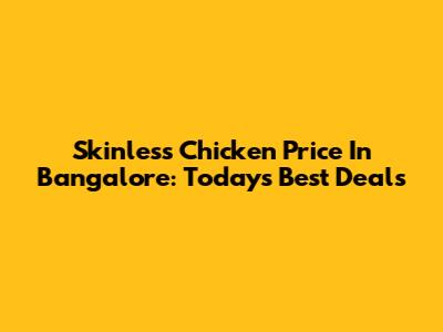 Skinless Chicken Price In Bangalore: Today's Best Deals