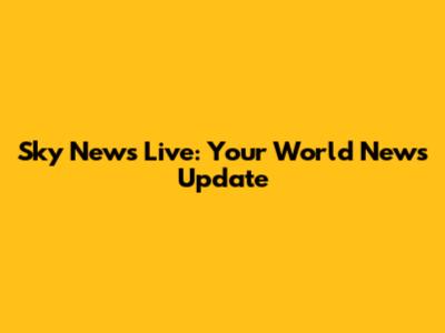 Sky News Live: Your World News Update