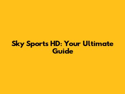 Sky Sports HD: Your Ultimate Guide