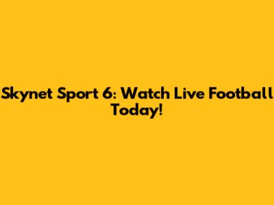 Skynet Sport 6: Watch Live Football Today!