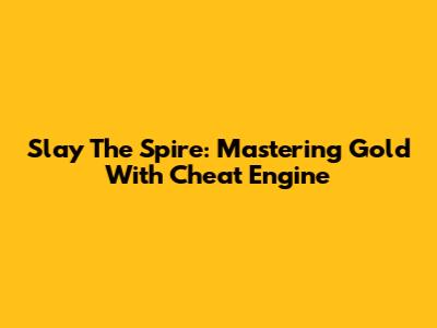 Slay The Spire: Mastering Gold With Cheat Engine