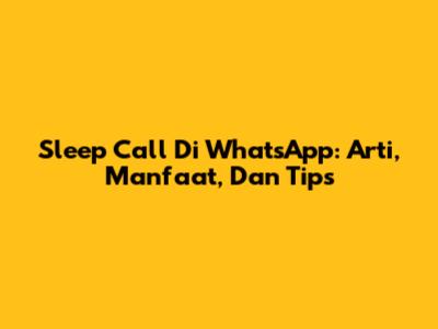 Sleep Call Di WhatsApp: Arti, Manfaat, Dan Tips