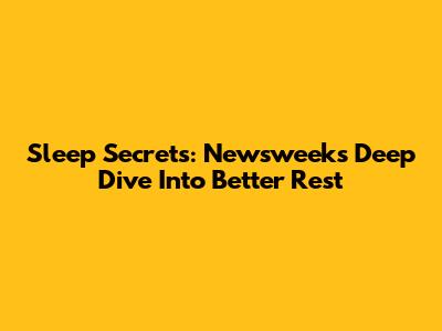 Sleep Secrets: Newsweek's Deep Dive Into Better Rest