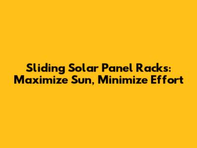 Sliding Solar Panel Racks: Maximize Sun, Minimize Effort