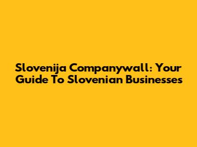 Slovenija Companywall: Your Guide To Slovenian Businesses