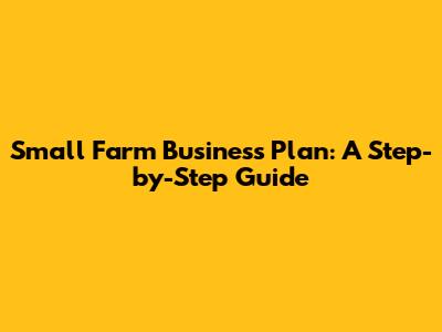 Small Farm Business Plan: A Step-by-Step Guide