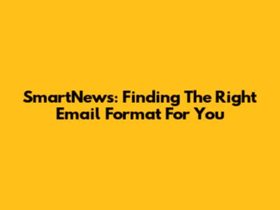 SmartNews: Finding The Right Email Format For You