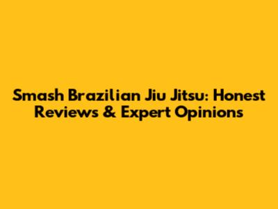Smash Brazilian Jiu Jitsu: Honest Reviews & Expert Opinions