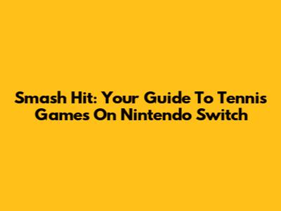 Smash Hit: Your Guide To Tennis Games On Nintendo Switch