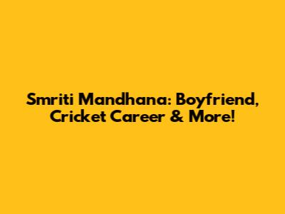 Smriti Mandhana: Boyfriend, Cricket Career & More!