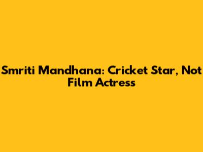 Smriti Mandhana: Cricket Star, Not Film Actress