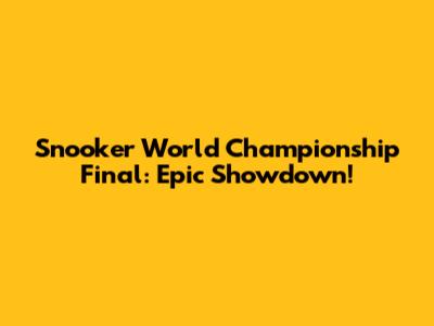 Snooker World Championship Final: Epic Showdown!