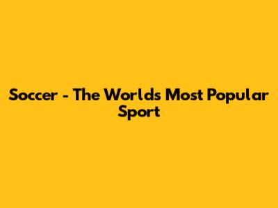 Soccer - The World's Most Popular Sport
