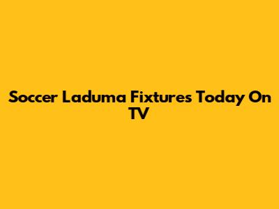 Soccer Laduma Fixtures Today On TV