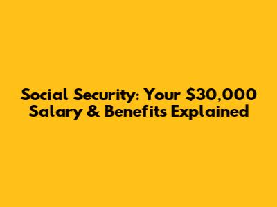 Social Security: Your $30,000 Salary & Benefits Explained