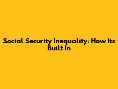 Social Security Inequality: How It's Built In